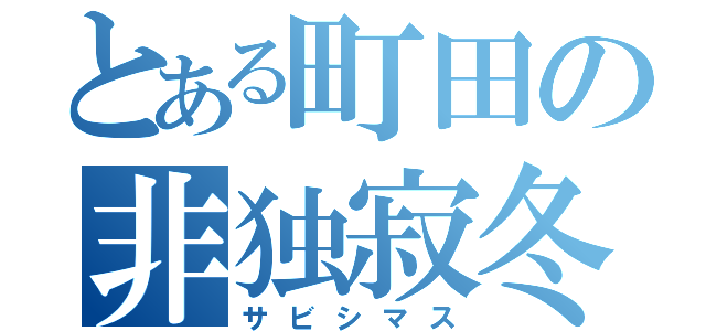 とある町田の非独寂冬（サビシマス）