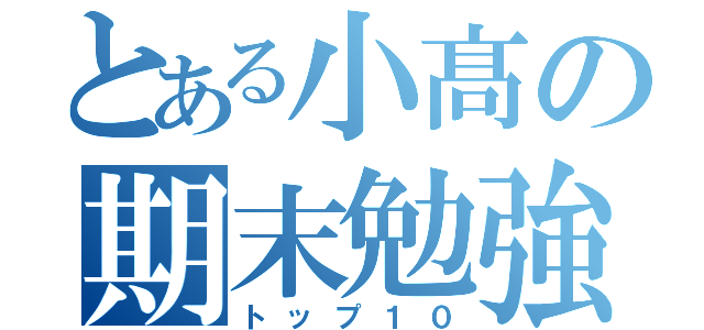 とある小髙の期末勉強（トップ１０）