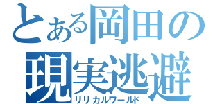 とある岡田の現実逃避（リリカルワールド）