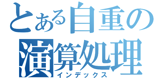 とある自重の演算処理機（インデックス）