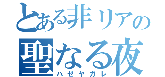 とある非リアの聖なる夜（ハゼヤガレ）