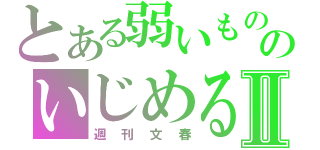 とある弱いもののいじめるⅡ（週刊文春）