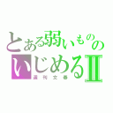 とある弱いもののいじめるⅡ（週刊文春）