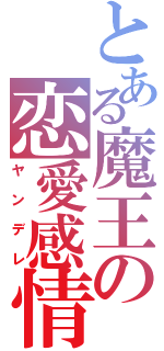 とある魔王の恋愛感情（ヤンデレ）