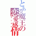 とある魔王の恋愛感情（ヤンデレ）