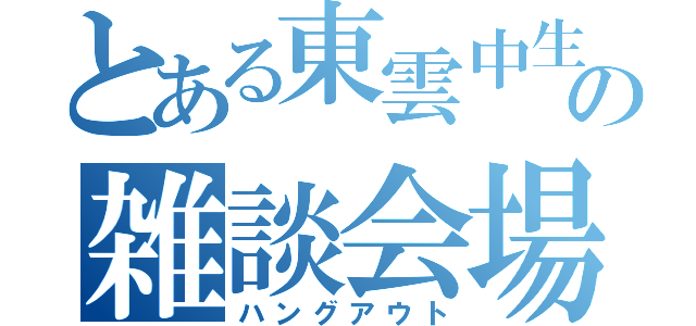 とある東雲中生の雑談会場（ハングアウト）