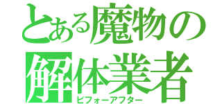 とある魔物の解体業者（ビフォーアフター）