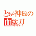 とある神機の血塗刀（ブラッドサージ）