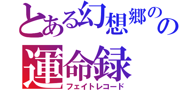 とある幻想郷のの運命録（フェイトレコード）