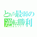 とある最弱の逆転勝利（全力プレー）