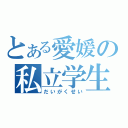 とある愛媛の私立学生（だいがくせい）