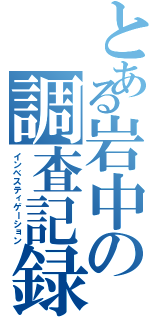 とある岩中の調査記録（インベスティゲーション）