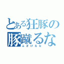 とある狂豚の豚蹴るな（ふざけるな）