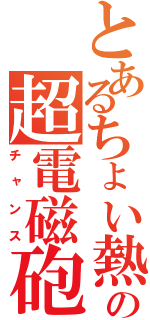 とあるちょい熱の超電磁砲（チャンス）