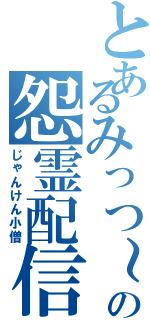 とあるみっつ～の怨霊配信（じゃんけん小僧）