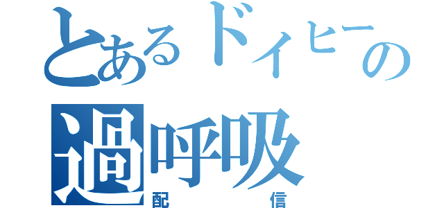 とあるドイヒーの過呼吸（配信）