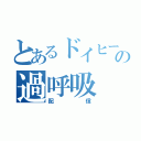 とあるドイヒーの過呼吸（配信）