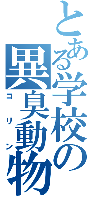 とある学校の異臭動物（コリン）