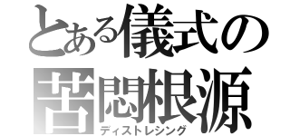 とある儀式の苦悶根源（ディストレシング）