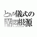 とある儀式の苦悶根源（ディストレシング）