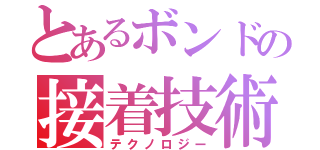 とあるボンドの接着技術（テクノロジー）