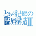 とある記憶の階層構造Ⅱ（ヒエラルキー）