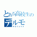 とある高校生のデルモ（キセリョウタ）