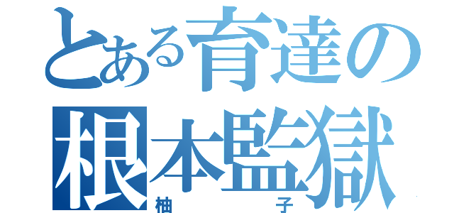 とある育達の根本監獄（柚子）