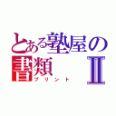 とある塾屋の書類Ⅱ（プリント）