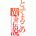 とあるよゐこの黄金伝説（ゴールドレジェンド）