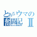 とあるウマの奮闘記Ⅱ（石川＆歌舞伎町）