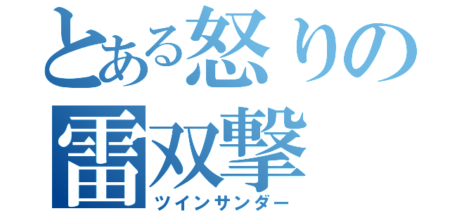 とある怒りの雷双撃（ツインサンダー）