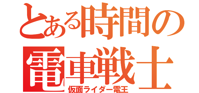 とある時間の電車戦士（仮面ライダー電王）