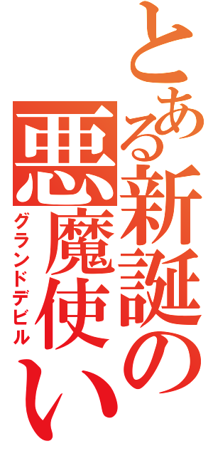 とある新誕の悪魔使い（グランドデビル）