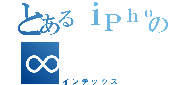 とあるｉＰｈｏｎｅの∞（インデックス）