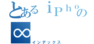 とあるｉＰｈｏｎｅの∞（インデックス）