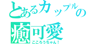 とあるカップルの癒可愛（こころうちゃん！）