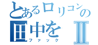 とあるロリコンの田中をⅡ（ファック）