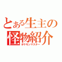 とある生主の怪物紹介（ポケモンマスター）