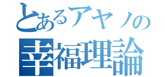 とあるアヤノの幸福理論（）