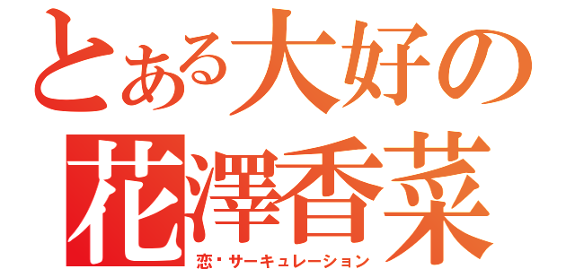 とある大好の花澤香菜（恋爱サーキュレーション）