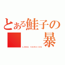 とある鮭子の　　　暴走（ＬＯＮＧ　ＶＥＲＳＩＯＮ）