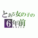 とある女の子の６年前（９月２２日）