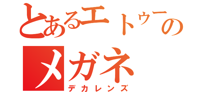 とあるエトゥーのメガネ（デカレンズ）