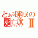 とある睡眠の死亡旗Ⅱ（デスフラグ）