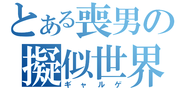 とある喪男の擬似世界（ギャルゲ）