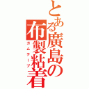 とある廣島の布製粘着（ガムテープ）