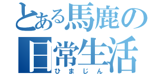 とある馬鹿の日常生活（ひまじん）