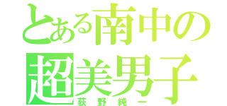 とある南中の超美男子（荻野純一）