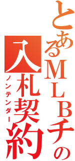 とあるＭＬＢチームの入札契約（ノンテンダー）